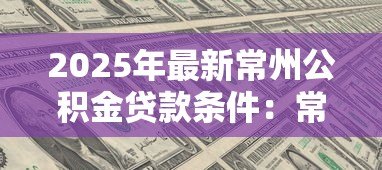 2025年最新常州公积金贷款条件：常州公积金贷款需满足哪些要求