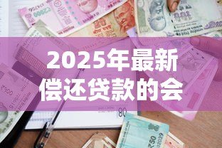2025年最新偿还贷款的会计分录：偿还贷款的会计分录如何编制