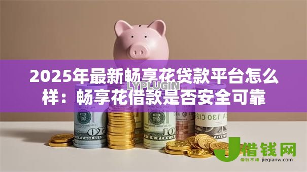 2025年最新畅享花贷款平台怎么样:畅享花借款是否安全可靠 2025年最新畅享花贷款平台怎么样:畅享花借款是否安全可靠