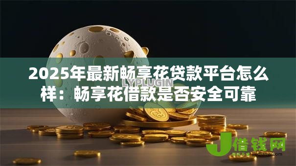 2025年最新畅享花贷款平台怎么样:畅享花借款是否安全可靠 2025年最新畅享花贷款平台怎么样:畅享花借款是否安全可靠