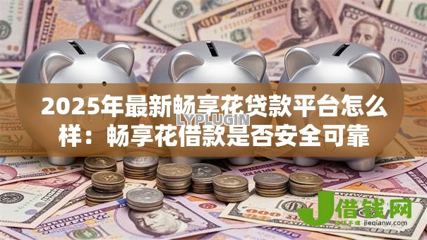 2025年最新畅享花贷款平台怎么样:畅享花借款是否安全可靠 2025年最新畅享花贷款平台怎么样:畅享花借款是否安全可靠