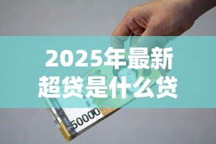 2025年最新超贷是什么贷款:超贷属于哪种借款类型 2025年最新超贷是什么贷款:超贷属于哪种借款类型