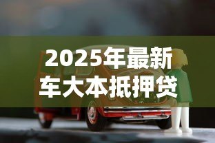 2025年最新车大本抵押贷款:车辆产权证如何办理抵押借款 2025年最新车大本抵押贷款:车辆产权证如何办理抵押借款