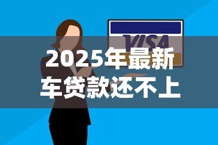 2025年最新车贷款还不上怎么办:车贷逾期无力偿还如何解决 2025年最新车贷款还不上怎么办:车贷逾期无力偿还如何解决