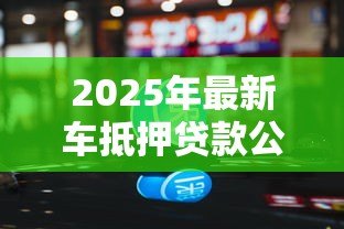 2025年最新车抵押贷款公司:如何辨别优质汽车抵押贷款服务商 2025年最新车抵押贷款公司:如何辨别优质汽车抵押贷款服务商
