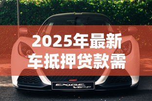 2025年最新车抵押贷款需要押车吗：汽车抵押贷款需押车吗