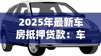 2025年最新车房抵押贷款:车房抵押常见问题有哪些 2025年最新车房抵押贷款:车房抵押常见问题有哪些
