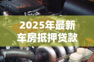 2025年最新车房抵押贷款:车房抵押常见问题有哪些 2025年最新车房抵押贷款:车房抵押常见问题有哪些
