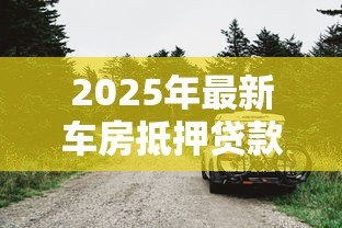 2025年最新车房抵押贷款:车房抵押常见问题有哪些 2025年最新车房抵押贷款:车房抵押常见问题有哪些