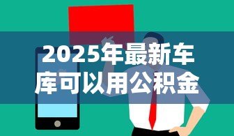 2025年最新车库可以用公积金贷款吗:购买车库能否使用公积金贷款 2025年最新车库可以用公积金贷款吗:购买车库能否使用公积金贷款