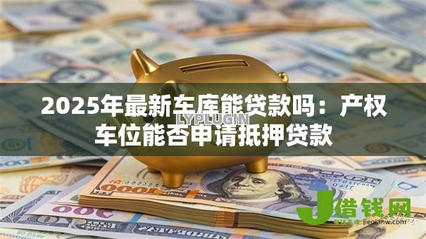 2025年最新车库能贷款吗：产权车位能否申请抵押贷款