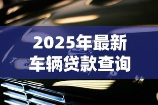2025年最新车辆贷款查询官网:如何查询上汽金融车贷官方网站 2025年最新车辆贷款查询官网:如何查询上汽金融车贷官方网站