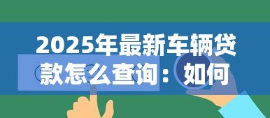 2025年最新车辆贷款怎么查询：如何快速查询车辆贷款状态