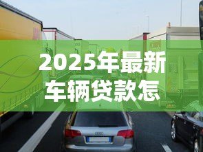 2025年最新车辆贷款怎么贷：买车贷款申请流程有哪些