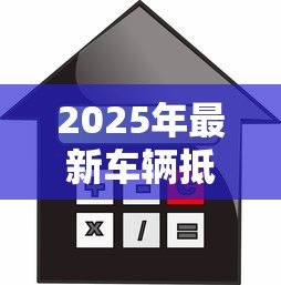2025年最新车辆抵押贷款利率:车贷利息是多少 2025年最新车辆抵押贷款利率:车贷利息是多少