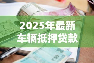 2025年最新车辆抵押贷款利息:车抵贷利率一般是多少 2025年最新车辆抵押贷款利息:车抵贷利率一般是多少