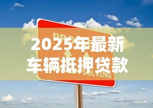 2025年最新车辆抵押贷款需要什么资料:办理车辆抵押贷款需准备什么材料 2025年最新车辆抵押贷款需要什么资料:办理车辆抵押贷款需准备什么材料