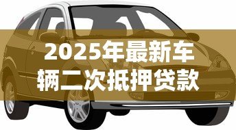 2025年最新车辆二次抵押贷款：分期车辆还能再次申请抵押贷款吗