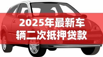 2025年最新车辆二次抵押贷款：分期车辆还能再次申请抵押贷款吗