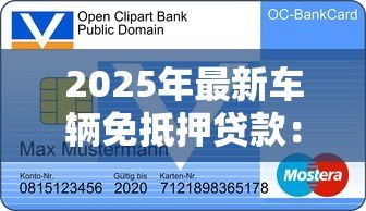 2025年最新车辆免抵押贷款:无需抵押如何申请汽车信用贷款 2025年最新车辆免抵押贷款:无需抵押如何申请汽车信用贷款