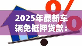 2025年最新车辆免抵押贷款:无需抵押如何申请汽车信用贷款 2025年最新车辆免抵押贷款:无需抵押如何申请汽车信用贷款