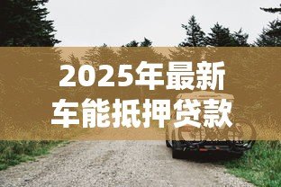 2025年最新车能抵押贷款吗:私家车如何办理抵押贷款手续 2025年最新车能抵押贷款吗:私家车如何办理抵押贷款手续