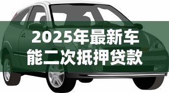 2025年最新车能二次抵押贷款吗:已抵押车辆还能再贷款吗 2025年最新车能二次抵押贷款吗:已抵押车辆还能再贷款吗