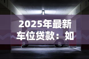 2025年最新车位贷款：如何申请停车位分期付款方案