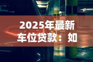 2025年最新车位贷款：如何申请停车位分期付款方案