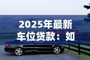 2025年最新车位贷款：如何申请停车位分期付款方案