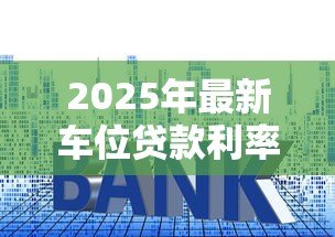 2025年最新车位贷款利率：车位贷款年息一般多少合适？