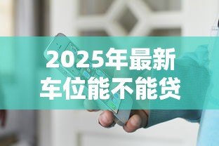 2025年最新车位能不能贷款:购买车位可以申请贷款吗 2025年最新车位能不能贷款:购买车位可以申请贷款吗