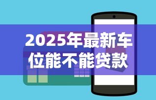 2025年最新车位能不能贷款:购买车位可以申请贷款吗 2025年最新车位能不能贷款:购买车位可以申请贷款吗