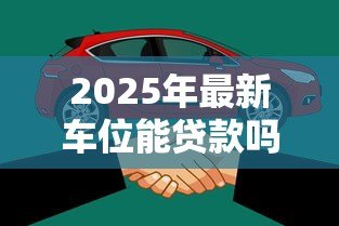 2025年最新车位能贷款吗：车位贷款需要满足哪些条件