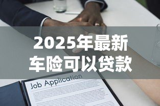 2025年最新车险可以贷款吗:车险保单能申请贷款吗 2025年最新车险可以贷款吗:车险保单能申请贷款吗