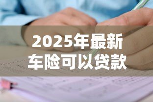 2025年最新车险可以贷款吗:车险保单能申请贷款吗 2025年最新车险可以贷款吗:车险保单能申请贷款吗