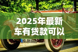 2025年最新车有贷款可以抵押吗:未还清车贷的车辆能否二次抵押 2025年最新车有贷款可以抵押吗:未还清车贷的车辆能否二次抵押