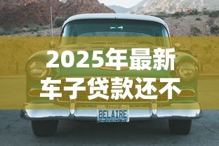 2025年最新车子贷款还不上怎么办:车贷逾期无力偿还该如何处理 2025年最新车子贷款还不上怎么办:车贷逾期无力偿还该如何处理