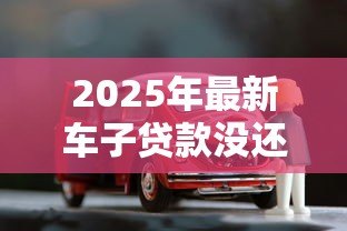 2025年最新车子贷款没还完可以抵押贷款吗：贷款未结清的车辆能否二次抵押