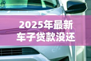 2025年最新车子贷款没还完可以抵押贷款吗：贷款未结清的车辆能否二次抵押