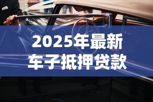 2025年最新车子抵押贷款靠谱吗:汽车抵押贷款真的安全无坑吗 2025年最新车子抵押贷款靠谱吗:汽车抵押贷款真的安全无坑吗