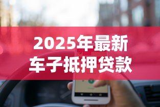 2025年最新车子抵押贷款怎么贷:车辆抵押贷款申请流程有哪些 2025年最新车子抵押贷款怎么贷:车辆抵押贷款申请流程有哪些