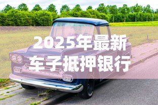 2025年最新车子抵押银行贷款:车辆如何办理抵押贷款 2025年最新车子抵押银行贷款:车辆如何办理抵押贷款