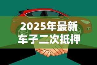 2025年最新车子二次抵押贷款：已抵押车辆还能再贷款吗