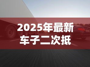 2025年最新车子二次抵押贷款：已抵押车辆还能再贷款吗