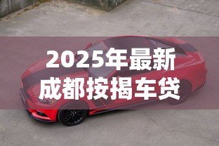 2025年最新成都按揭车贷款:成都购车分期方案有哪些 2025年最新成都按揭车贷款:成都购车分期方案有哪些