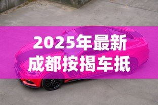 2025年最新成都按揭车抵押贷款:按揭车在成都如何二次抵押? 2025年最新成都按揭车抵押贷款:按揭车在成都如何二次抵押?