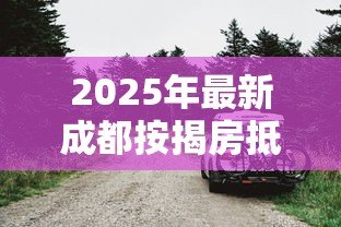 2025年最新成都按揭房抵押贷款：成都房贷如何办理抵押贷款
