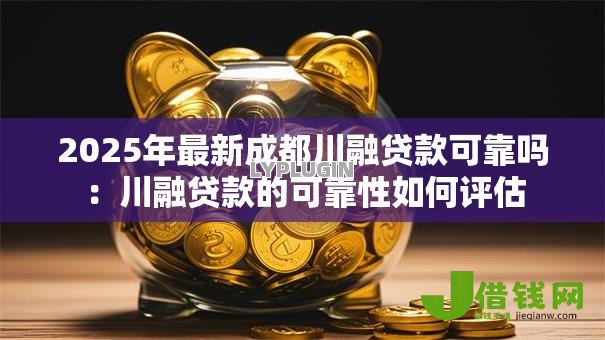 2025年最新成都川融贷款可靠吗：川融贷款的可靠性如何评估