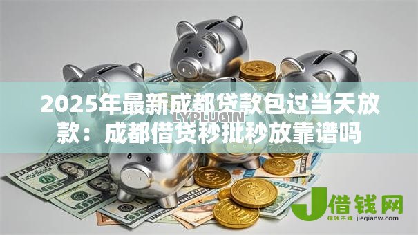 2025年最新成都贷款包过当天放款：成都借贷秒批秒放靠谱吗